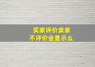 买家评价卖家不评价会显示么