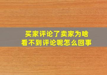 买家评论了卖家为啥看不到评论呢怎么回事