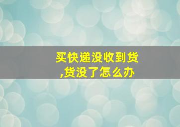 买快递没收到货,货没了怎么办