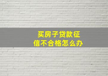 买房子贷款征信不合格怎么办