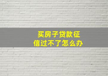 买房子贷款征信过不了怎么办