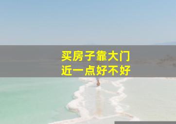 买房子靠大门近一点好不好