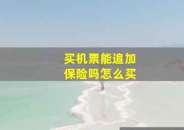 买机票能追加保险吗怎么买