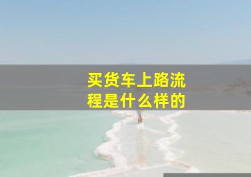 买货车上路流程是什么样的