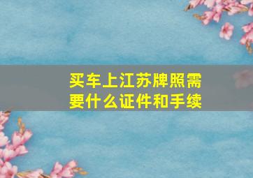 买车上江苏牌照需要什么证件和手续