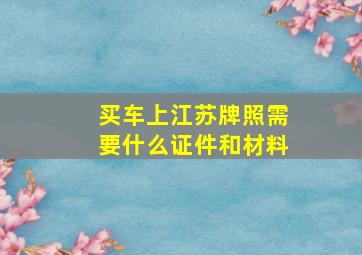 买车上江苏牌照需要什么证件和材料