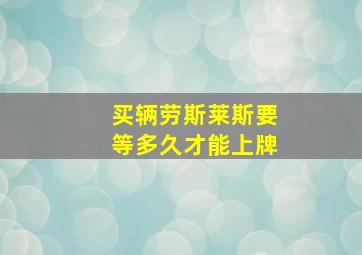 买辆劳斯莱斯要等多久才能上牌