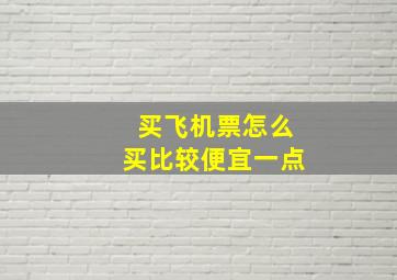 买飞机票怎么买比较便宜一点