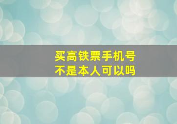 买高铁票手机号不是本人可以吗