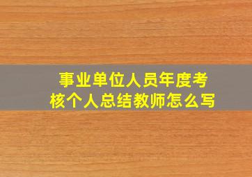 事业单位人员年度考核个人总结教师怎么写