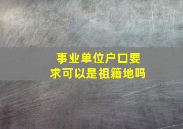 事业单位户口要求可以是祖籍地吗