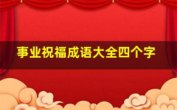 事业祝福成语大全四个字