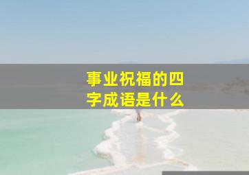 事业祝福的四字成语是什么