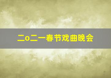 二o二一春节戏曲晚会