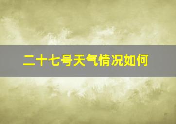 二十七号天气情况如何