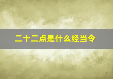 二十二点是什么经当令