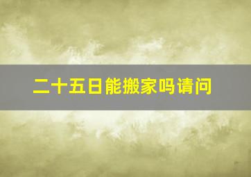 二十五日能搬家吗请问