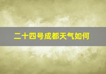 二十四号成都天气如何