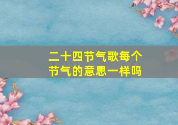 二十四节气歌每个节气的意思一样吗