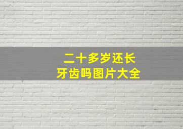 二十多岁还长牙齿吗图片大全