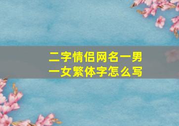 二字情侣网名一男一女繁体字怎么写