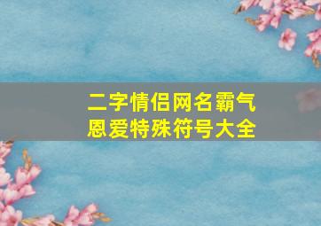 二字情侣网名霸气恩爱特殊符号大全