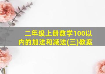 二年级上册数学100以内的加法和减法(三)教案