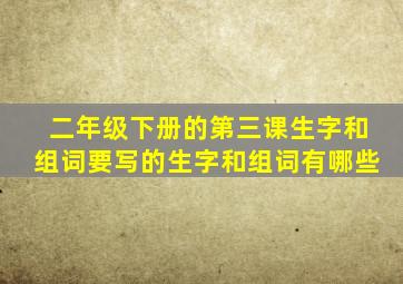 二年级下册的第三课生字和组词要写的生字和组词有哪些