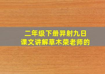 二年级下册羿射九日课文讲解草木荣老师的