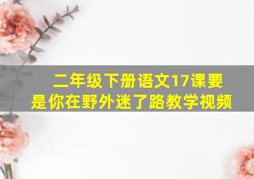 二年级下册语文17课要是你在野外迷了路教学视频