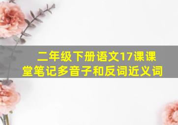 二年级下册语文17课课堂笔记多音子和反词近义词