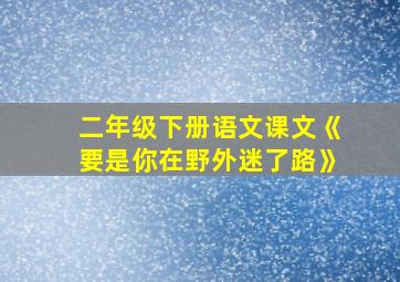 二年级下册语文课文《要是你在野外迷了路》