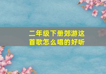 二年级下册郊游这首歌怎么唱的好听