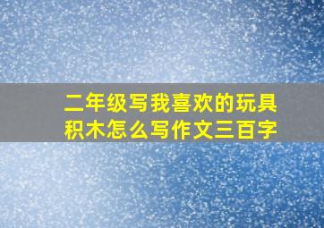 二年级写我喜欢的玩具积木怎么写作文三百字