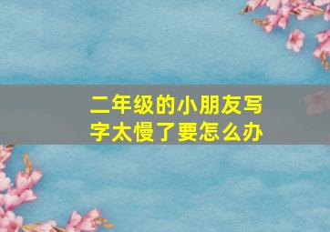 二年级的小朋友写字太慢了要怎么办