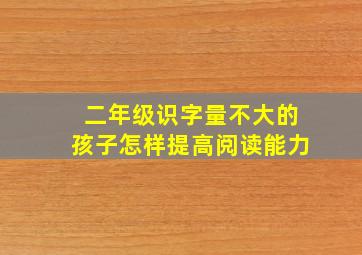 二年级识字量不大的孩子怎样提高阅读能力