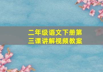 二年级语文下册第三课讲解视频教案