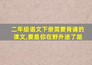 二年级语文下册需要背诵的课文,要是你在野外迷了路