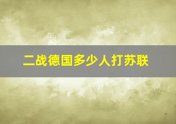 二战德国多少人打苏联