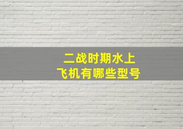 二战时期水上飞机有哪些型号