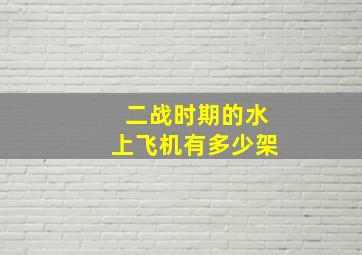 二战时期的水上飞机有多少架