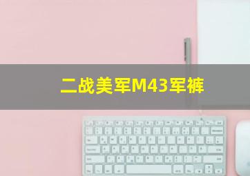 二战美军M43军裤