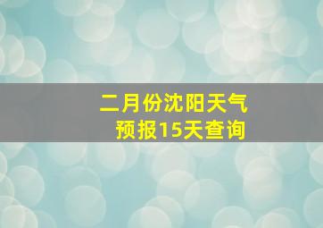 二月份沈阳天气预报15天查询