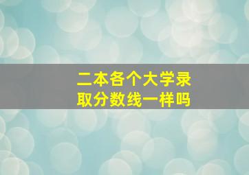 二本各个大学录取分数线一样吗