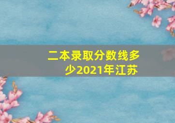 二本录取分数线多少2021年江苏