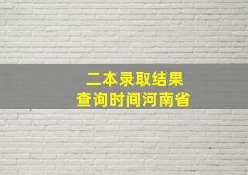 二本录取结果查询时间河南省