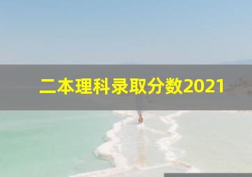 二本理科录取分数2021