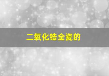 二氧化锆全瓷的