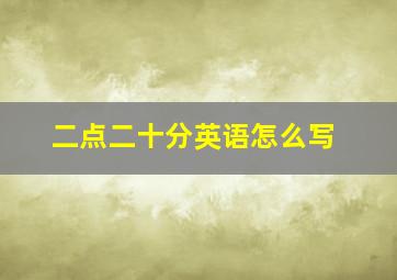 二点二十分英语怎么写