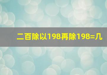 二百除以198再除198=几